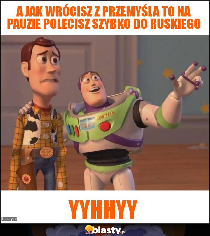 A jak wrócisz z Przemyśla to na pauzie polecisz szybko do ruskiego A jak wrócisz z Przemyśla to na pauzie polecisz szybko do ruskiego