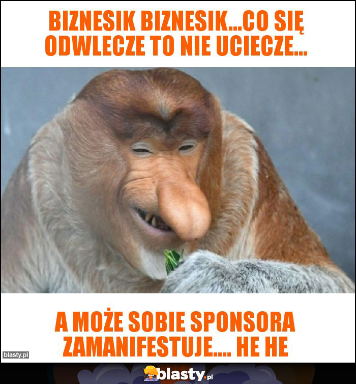 Biznesik biznesik...co się odwlecze to nie uciecze... Biznesik biznesik...co się odwlecze to nie uciecze...