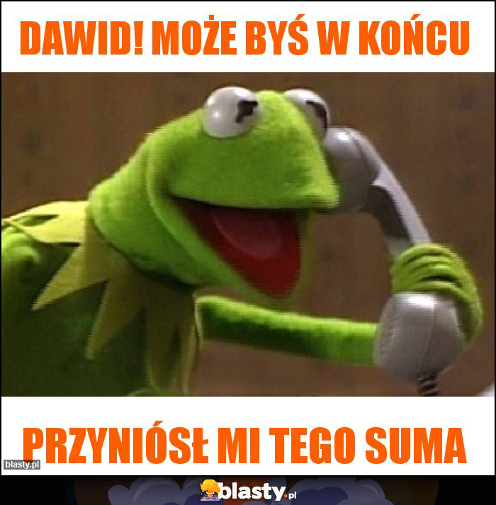 Dawid! Może byś w końcu Dawid! Może byś w końcu