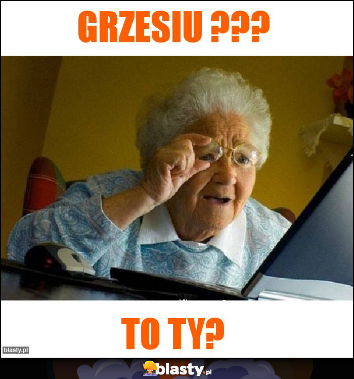 Grzesiu ??? Grzesiu ???