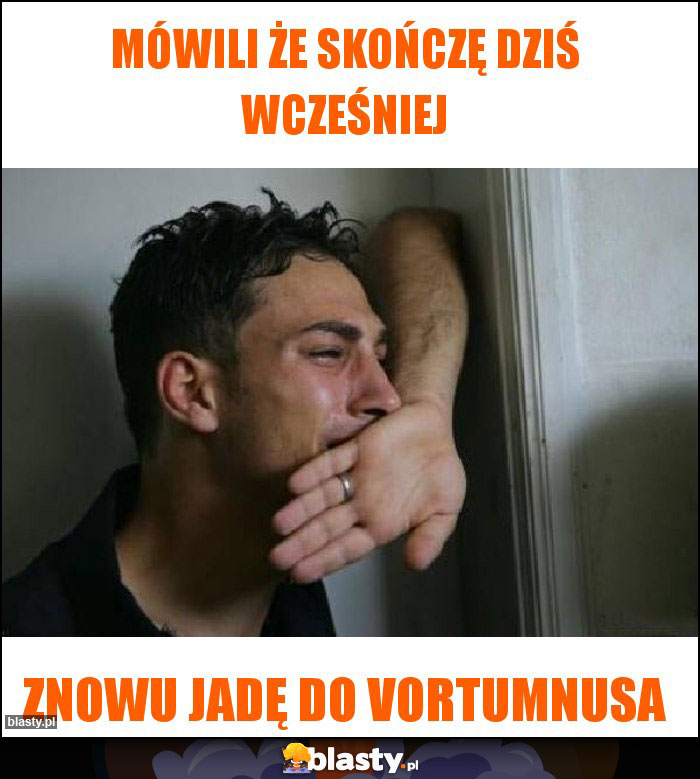 Mówili że skończę dziś wcześniej Mówili że skończę dziś wcześniej