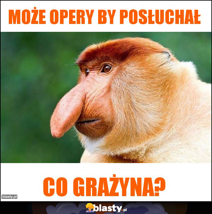 Może opery by posłuchał Może opery by posłuchał