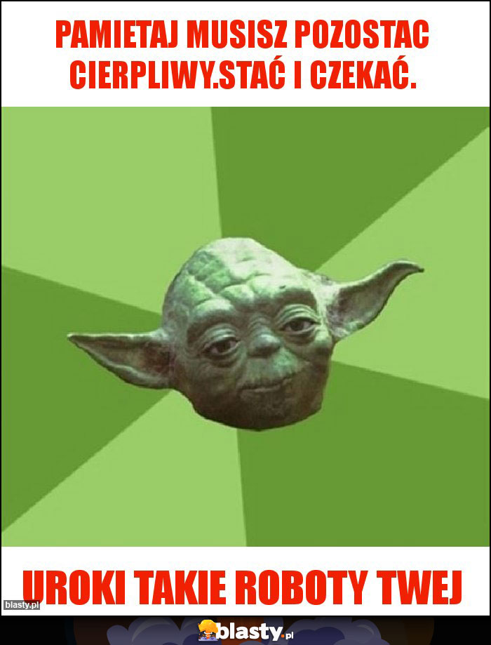 Pamietaj musisz pozostac cierpliwy.StaĆ I CZEKAĆ. Pamietaj musisz pozostac cierpliwy.StaĆ I CZEKAĆ.