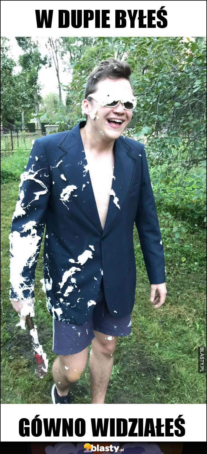 w dupie byłeś w dupie byłeś