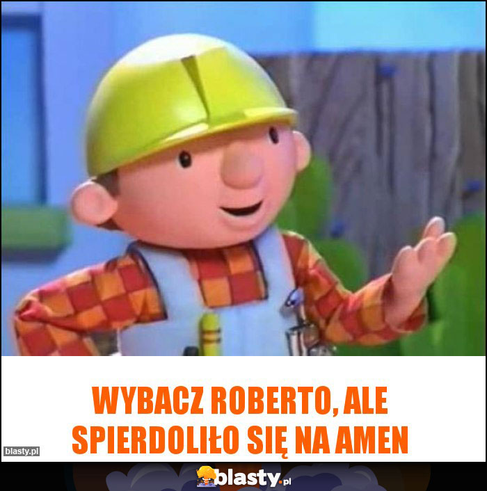 Wybacz Roberto, ale spierdoliło się na amen Wybacz Roberto, ale spierdoliło się na amen