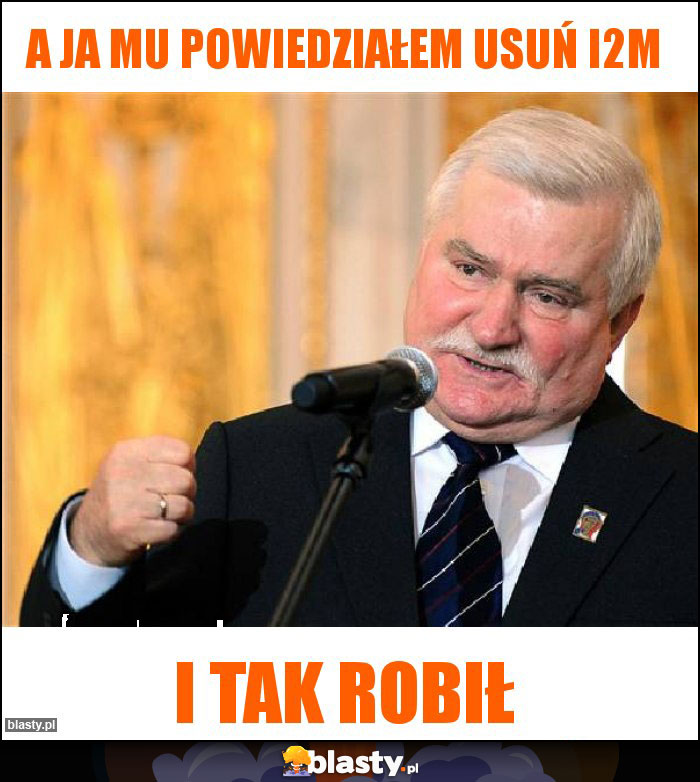 A ja mu powiedziałem usuń i2m A ja mu powiedziałem usuń i2m