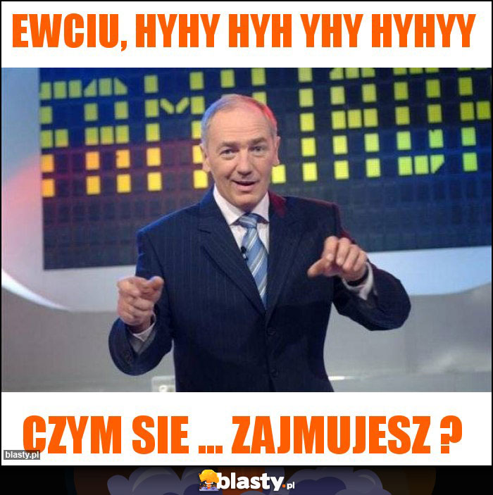 Ewciu, hyhy hyh yhy hyhyy Ewciu, hyhy hyh yhy hyhyy