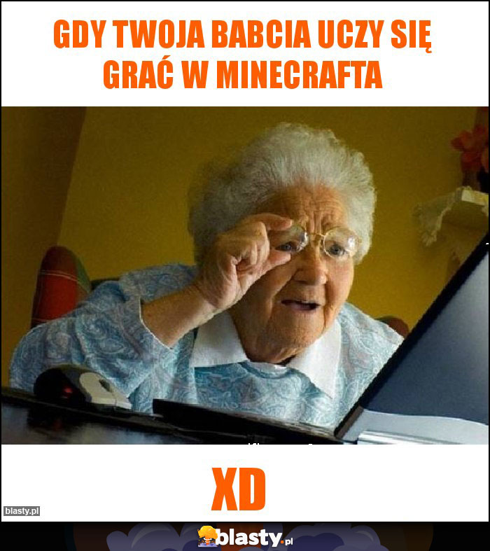 Gdy twoja babcia uczy się grać w minecrafta Gdy twoja babcia uczy się grać w minecrafta