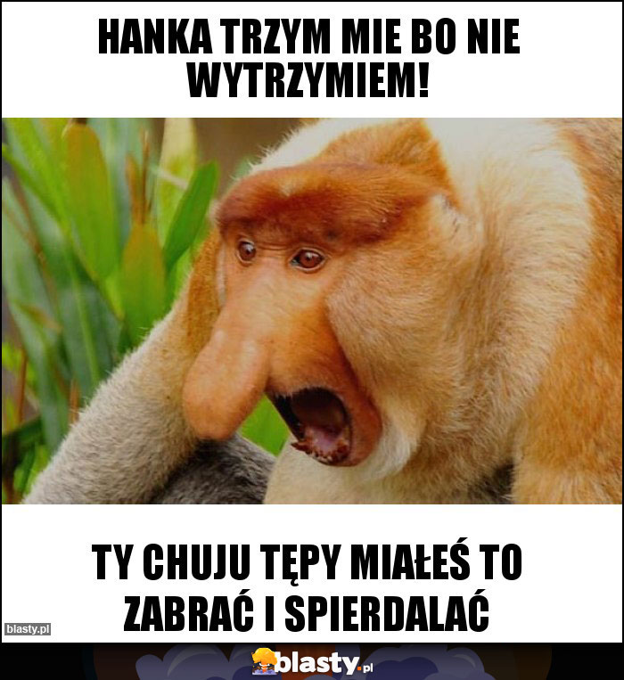Hanka trzym mie bo nie wytrzymiem! Hanka trzym mie bo nie wytrzymiem!
