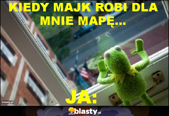 kiedy majk robi dla mnie mapę... kiedy majk robi dla mnie mapę...