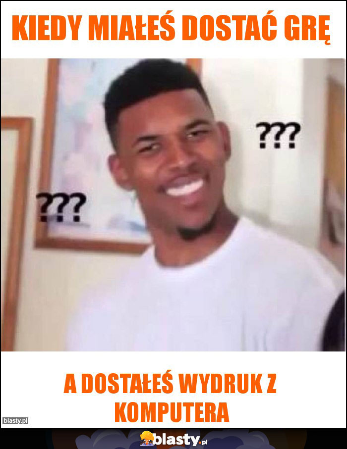 KIEDY MIAŁEŚ DOSTAĆ GRĘ KIEDY MIAŁEŚ DOSTAĆ GRĘ
