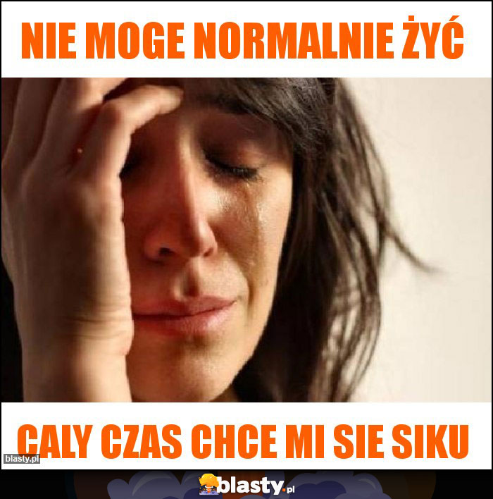 Nie moge normalnie żyć Nie moge normalnie żyć