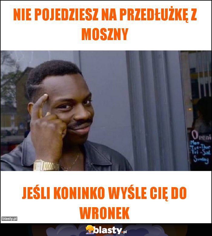 NIE POJEDZIESZ NA PRZEDŁUŻKĘ Z MOSZNY NIE POJEDZIESZ NA PRZEDŁUŻKĘ Z MOSZNY
