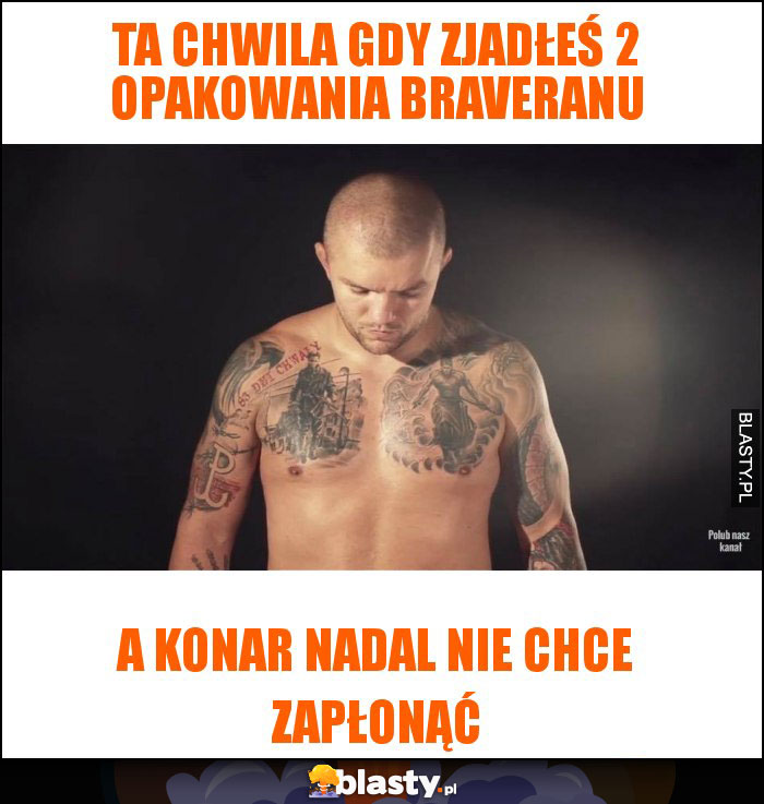 ta chwila gdy zjadłeś 2 opakowania braveranu ta chwila gdy zjadłeś 2 opakowania braveranu