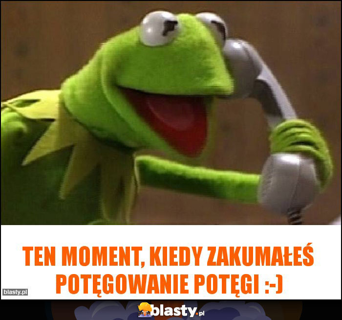 Ten moment, kiedy zakumałeś potęgowanie potęgi :-) Ten moment, kiedy zakumałeś potęgowanie potęgi :-)