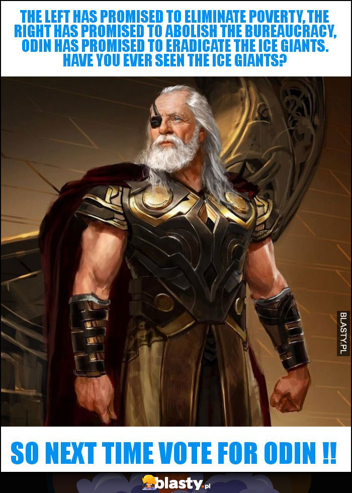 The Left has promised to eliminate poverty, the Right has promised to abolish the bureaucracy, Odin has promised to eradicate the Ice Giants. Have you ever seen the Ice Giants?