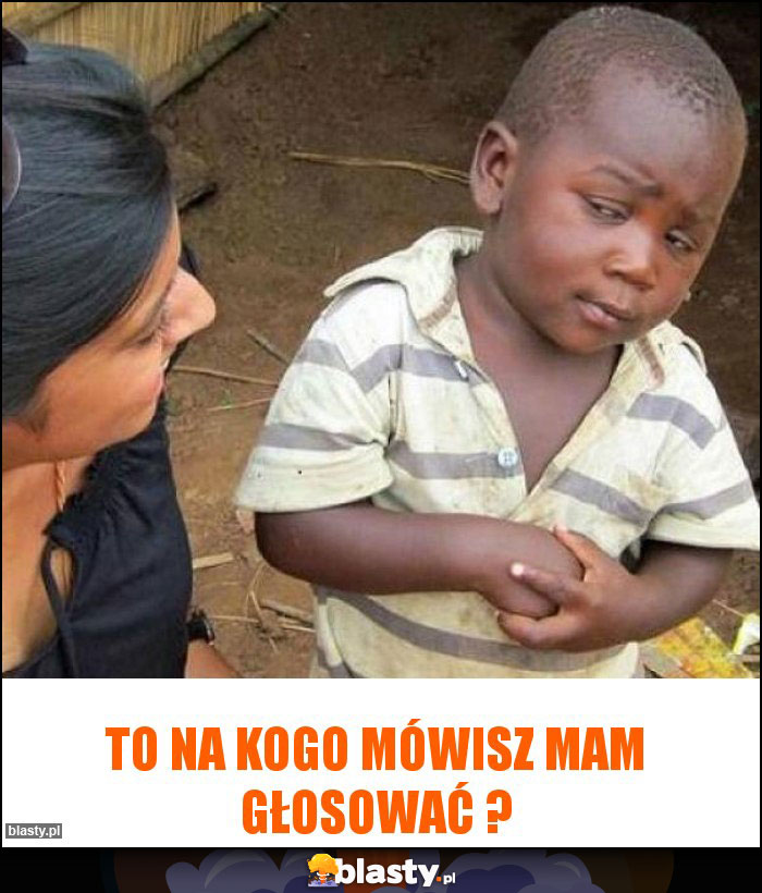 to na kogo mówisz mam głosować ? to na kogo mówisz mam głosować ?
