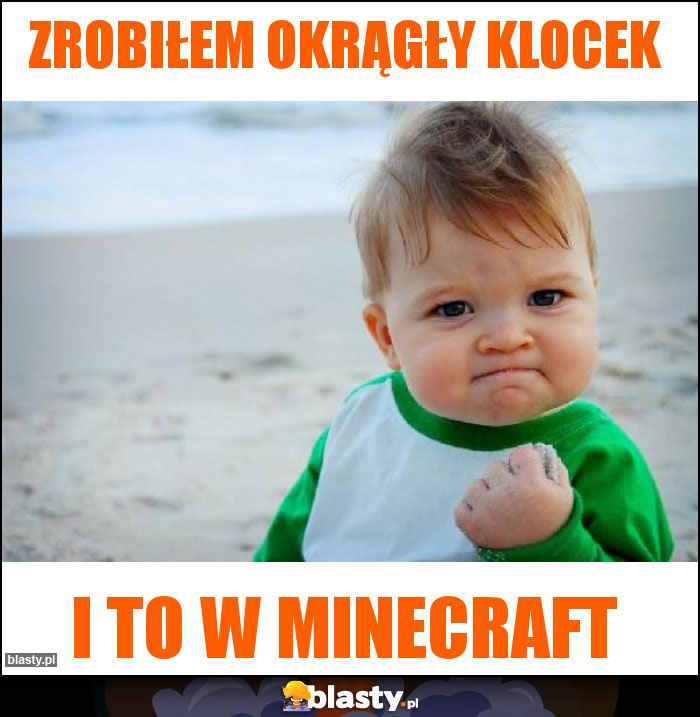 Zrobiłem okrągły klocek Zrobiłem okrągły klocek