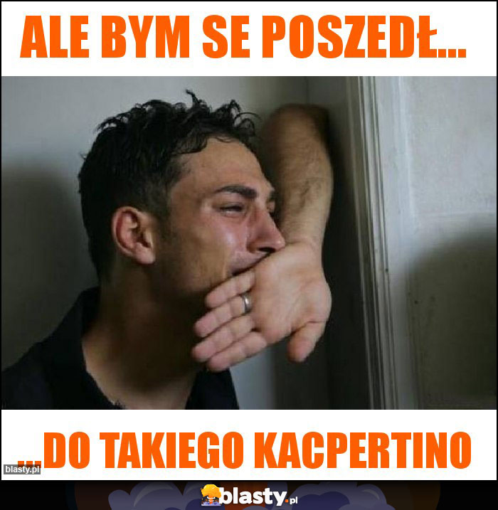 Ale bym se poszedł... Ale bym se poszedł...