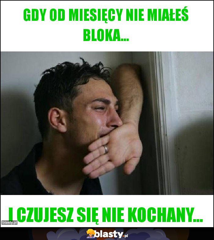 Gdy od miesięcy nie miałeś bloka...