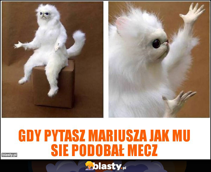 Gdy pytasz mariusza jak mu sie podobał mecz Gdy pytasz mariusza jak mu sie podobał mecz