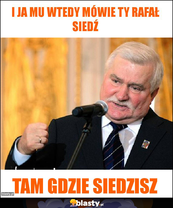 I ja mu wtedy mówie ty rafał siedź I ja mu wtedy mówie ty rafał siedź