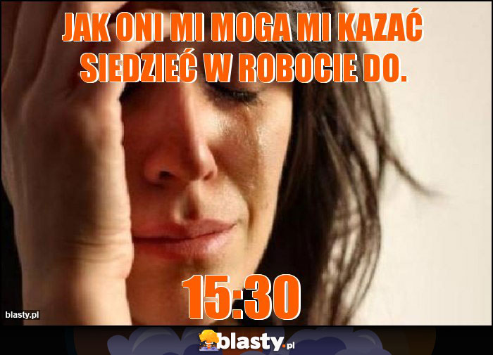 Jak oni mi moga mi kazać siedzieć w robocie do. Jak oni mi moga mi kazać siedzieć w robocie do.