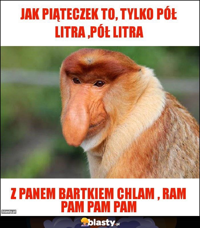 Jak piąteczek to, tylko pół litra ,pół litra Jak piąteczek to, tylko pół litra ,pół litra