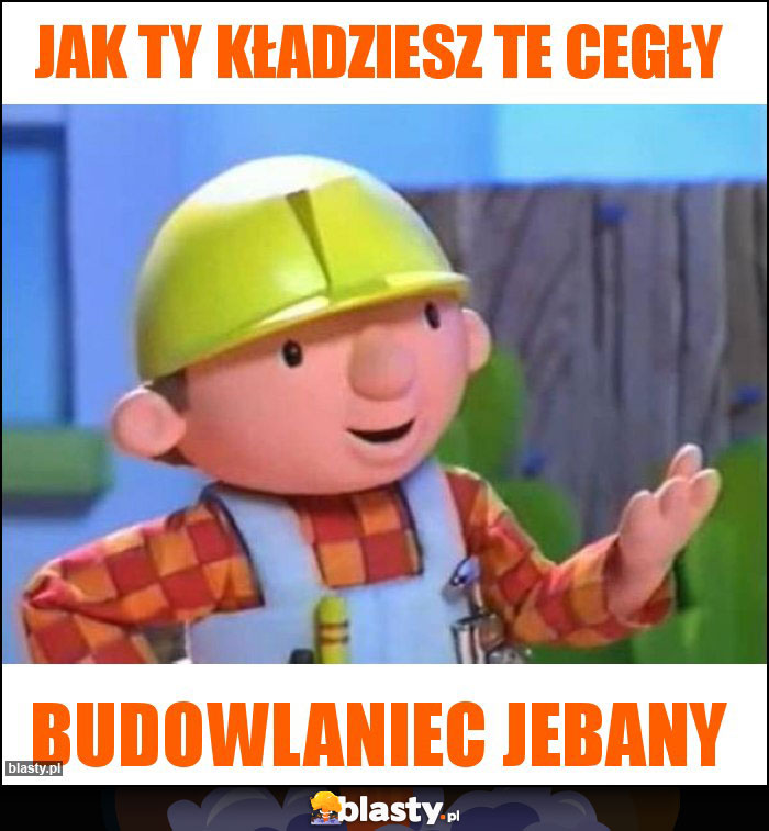 Jak ty kładziesz te cegły Jak ty kładziesz te cegły