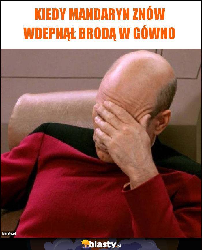 Kiedy mandaryn znów wdepnął brodą w gówno Kiedy mandaryn znów wdepnął brodą w gówno