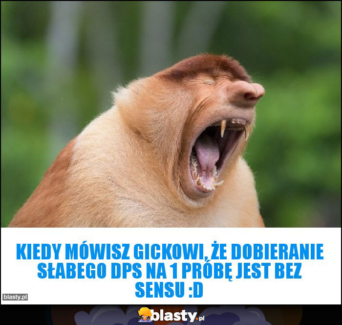 Kiedy Mówisz Gickowi, że dobieranie słabego dps na 1 próbę jest bez sensu :D Kiedy Mówisz Gickowi, że dobieranie słabego dps na 1 próbę jest bez sensu :D