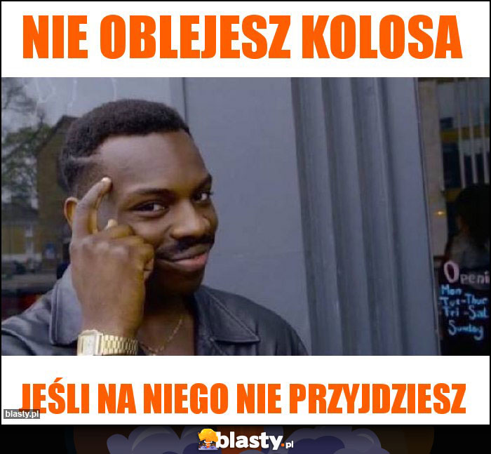Nie oblejesz kolosa Nie oblejesz kolosa