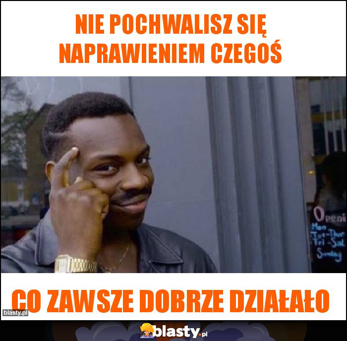 Nie pochwalisz się naprawieniem czegoś Nie pochwalisz się naprawieniem czegoś