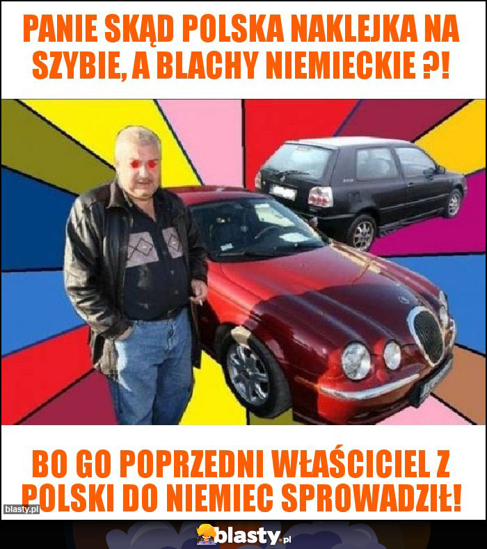 Panie skąd polska naklejka na szybie, a blachy niemieckie ?!