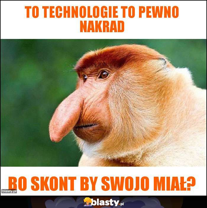 To technologie to pewno nakrad