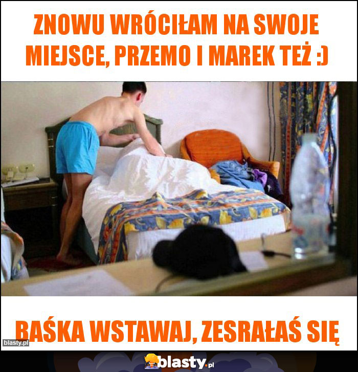 Znowu wróciłam na swoje miejsce, Przemo i Marek też :)