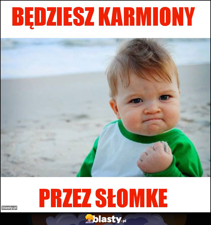 Będziesz karmiony Będziesz karmiony