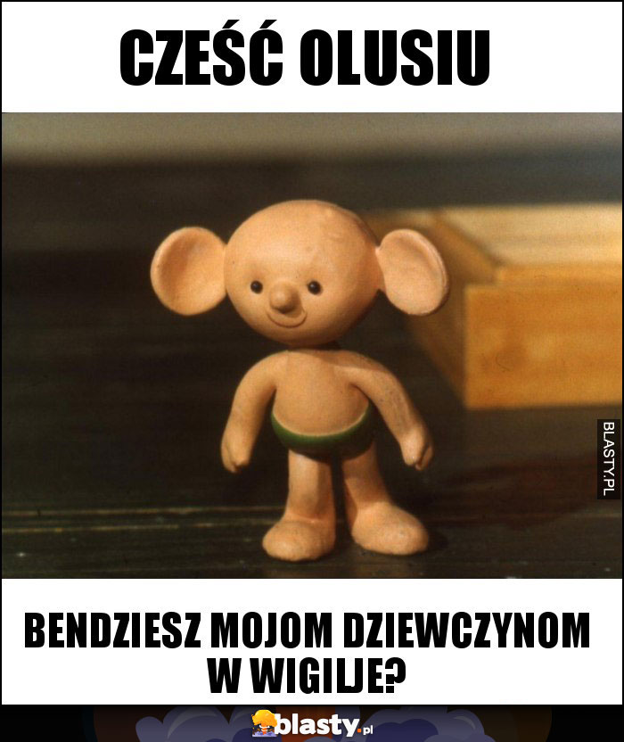 CZEŚĆ OLUSIU CZEŚĆ OLUSIU