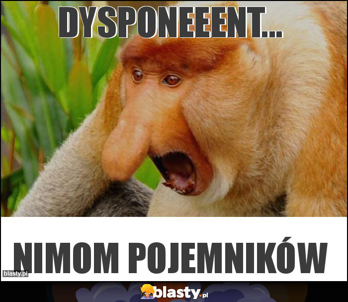 Dysponeeent... Dysponeeent...
