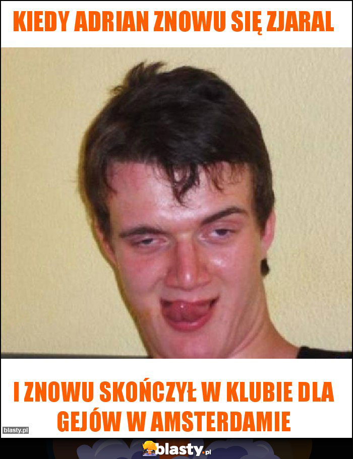 Kiedy Adrian znowu się zjaral Kiedy Adrian znowu się zjaral