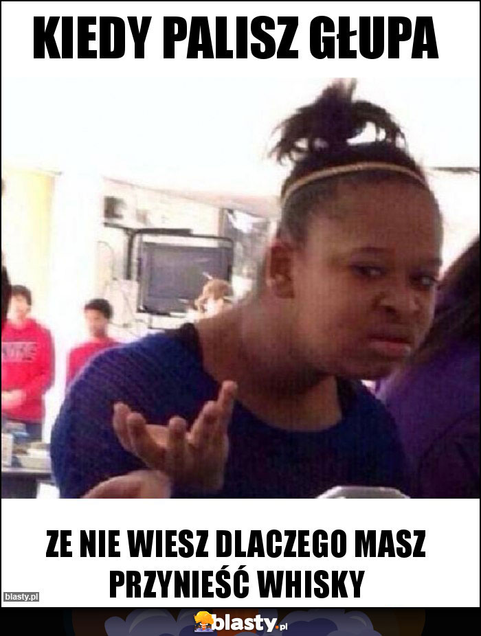 kiedy palisz głupa