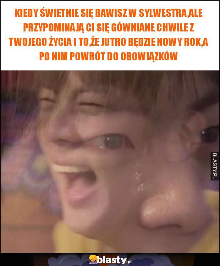 Kiedy świetnie się bawisz w Sylwestra,ale przypominają Ci się gówniane chwile z twojego życia i to,że jutro będzie Nowy Rok,a po nim powrót do obowiązków Kiedy świetnie się bawisz w Sylwestra,ale przypominają Ci się gówniane chwile z twojego życia i to,że jutro będzie Nowy Rok,a po nim powrót do obowiązków