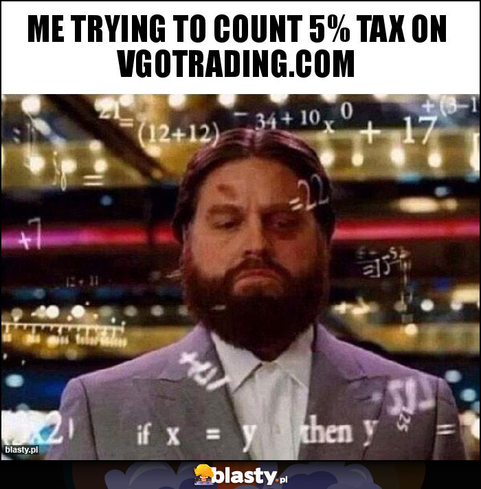 Me trying to count 5% tax on vgotrading.com Me trying to count 5% tax on vgotrading.com