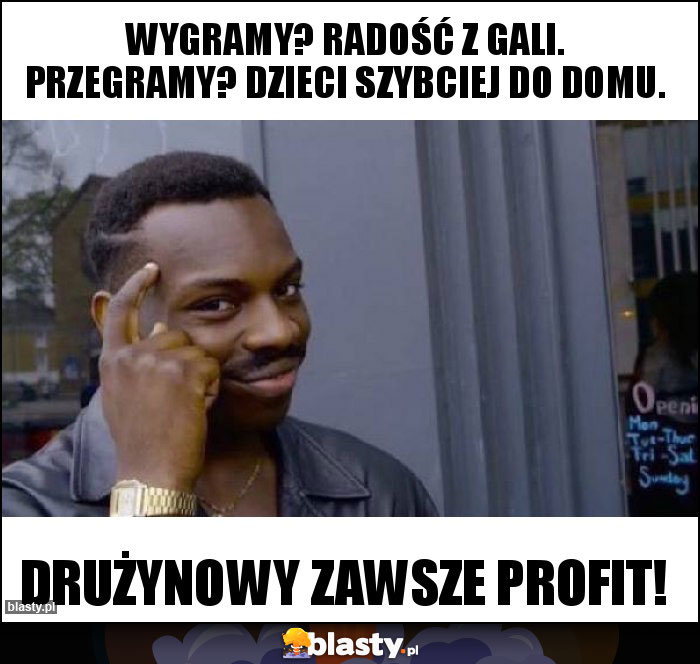 Wygramy? Radość z gali. Przegramy? Dzieci szybciej do domu. Wygramy? Radość z gali. Przegramy? Dzieci szybciej do domu.
