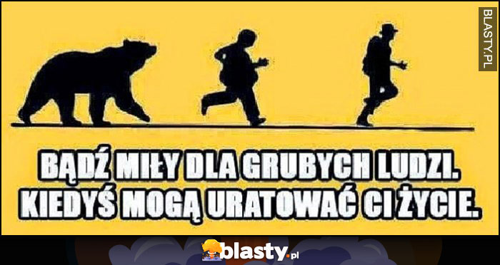 Bądź miły dla grubych ludzi, kiedyś mogą uratować Ci życie niedźwiedź goni