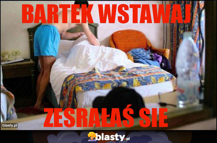 BARTEk WSTAWAJ BARTEk WSTAWAJ