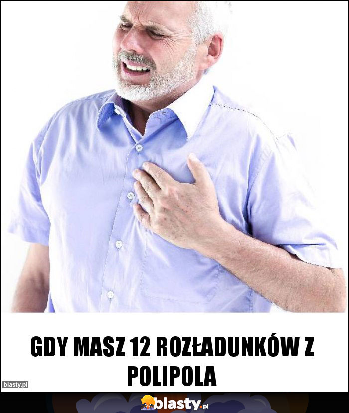 Gdy masz 12 rozładunków z Polipola Gdy masz 12 rozładunków z Polipola