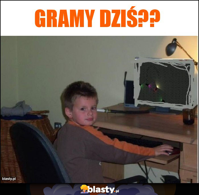 Gramy dziś?? Gramy dziś??