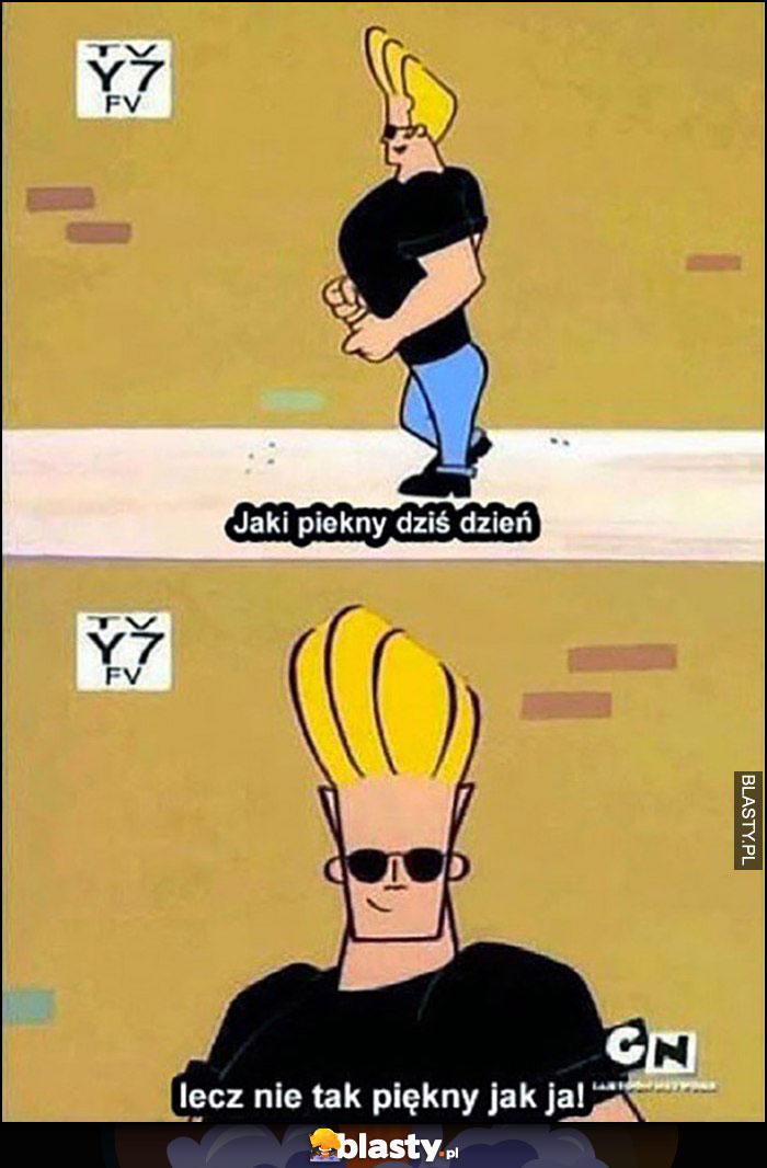 Jaki piękny dziś dzień lecz nie tak piękny jak ja Johnny Bravo