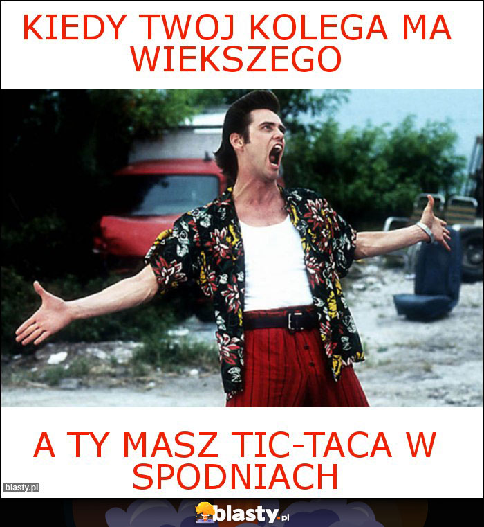 Kiedy twoj kolega ma wiekszego Kiedy twoj kolega ma wiekszego